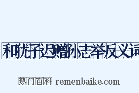 和犹子迟赠孙志举反义词是什么意思的图片
